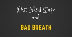 Post-nasal Drip and Bad Breath